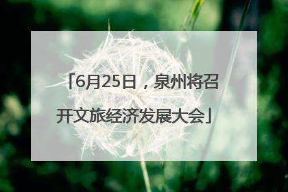 6月25日，泉州将召开文旅经济发展大会