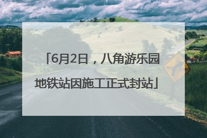 6月2日，八角游乐园地铁站因施工正式封站