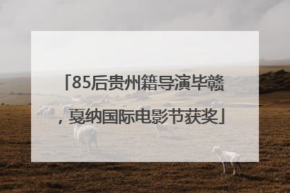 85后贵州籍导演毕赣，戛纳国际电影节获奖