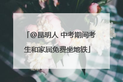 @昆明人 中考期间考生和家属免费坐地铁