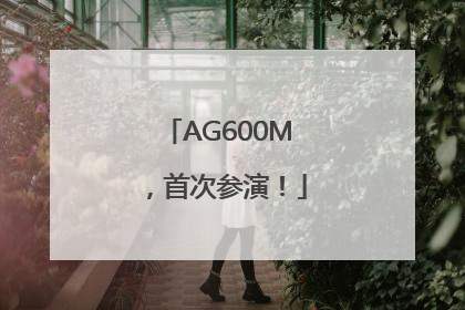AG600M，首次参演！