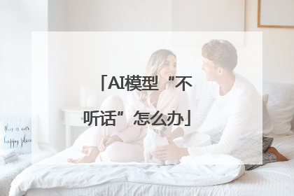 AI模型“不听话”怎么办