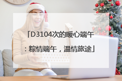 D3104次的暖心端午：粽情端午，温情旅途