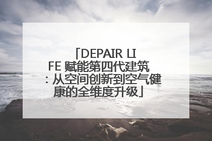DEPAIR LIFE 赋能第四代建筑：从空间创新到空气健康的全维度升级