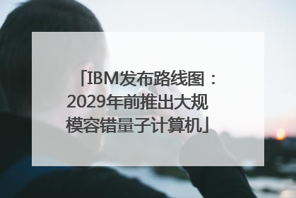 IBM发布路线图：2029年前推出大规模容错量子计算机