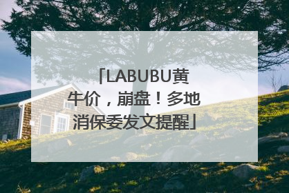 LABUBU黄牛价，崩盘！多地消保委发文提醒