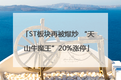 ST板块再被爆炒 “天山牛魔王”20%涨停